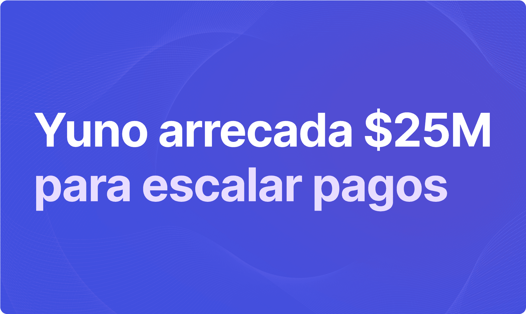 A rodada de 25 milhões de dólares do Yuno: um marco na orquestração de pagamentos
