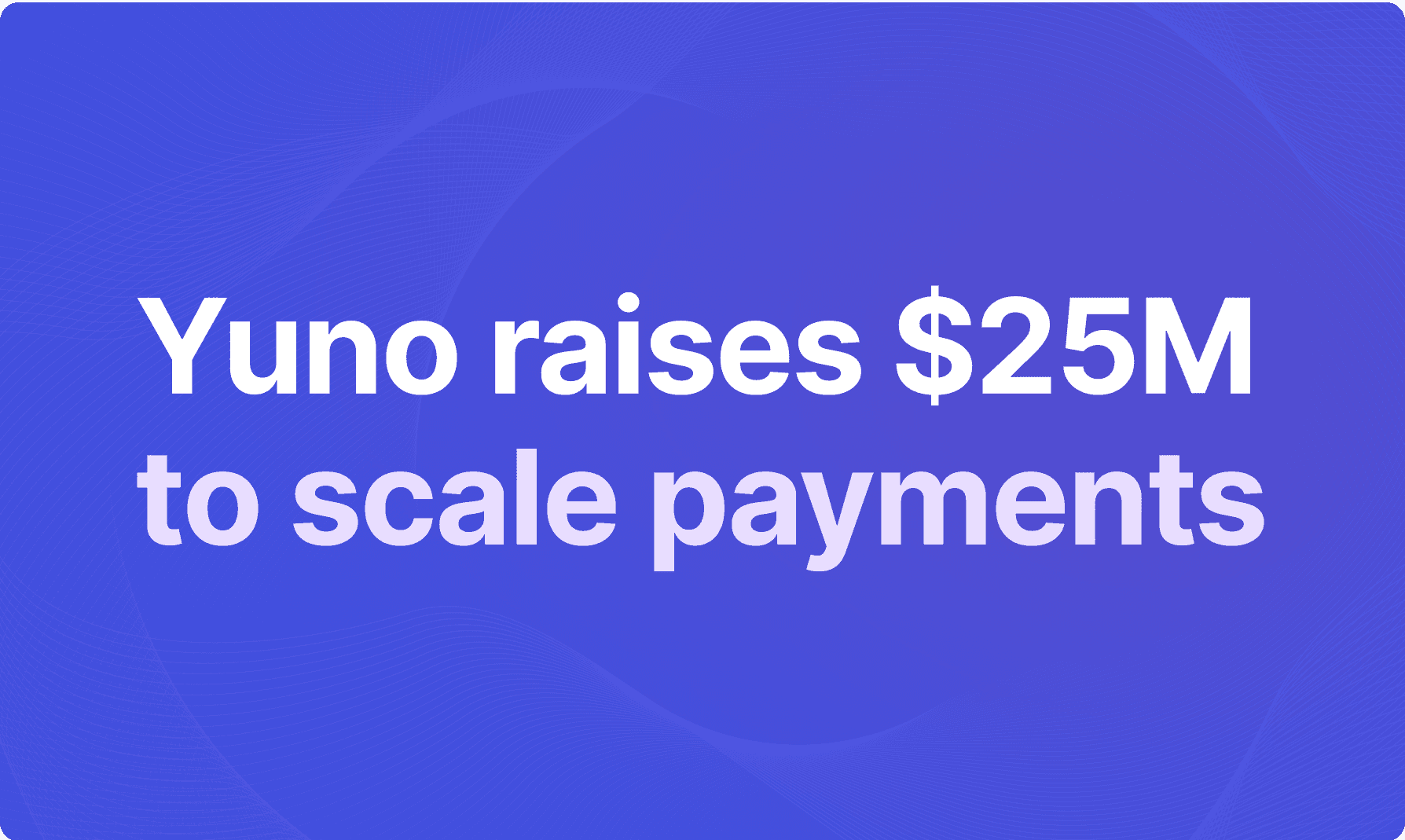 Yuno’s $25 Million Round: A Milestone In Payment Orchestration